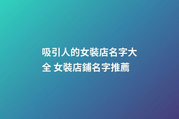 吸引人的女裝店名字大全 女裝店鋪名字推薦-第1張-店鋪起名-玄機派